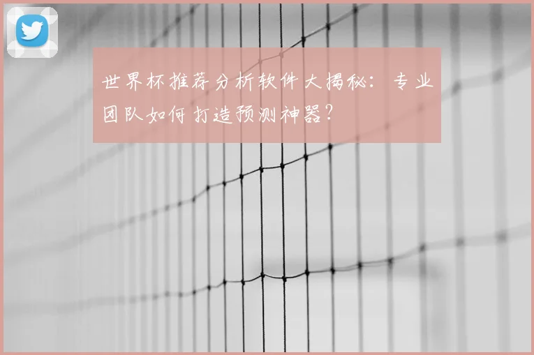世界杯推荐分析软件大揭秘:专业团队如何打造预测神器?