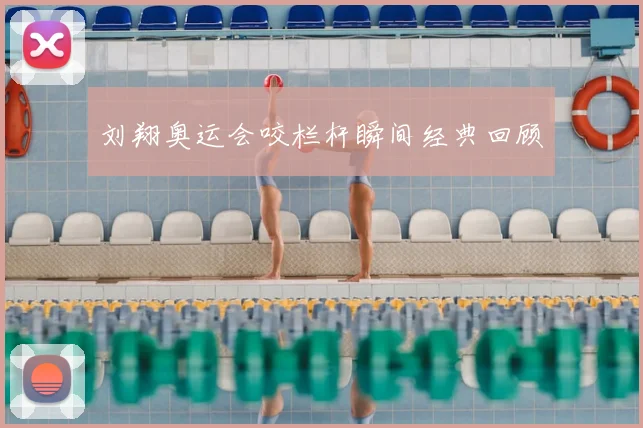 刘翔奥运会咬栏杆瞬间经典回顾