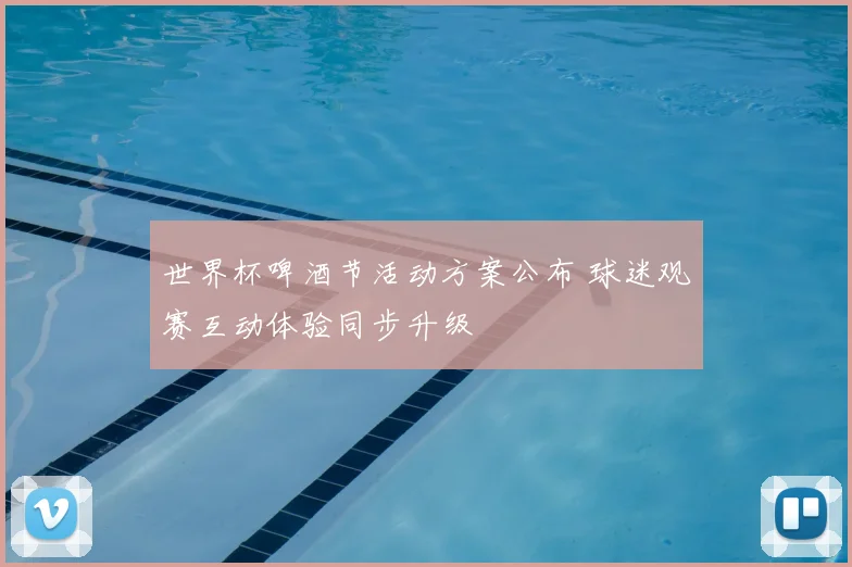世界杯啤酒节活动方案公布 球迷观赛互动体验同步升级