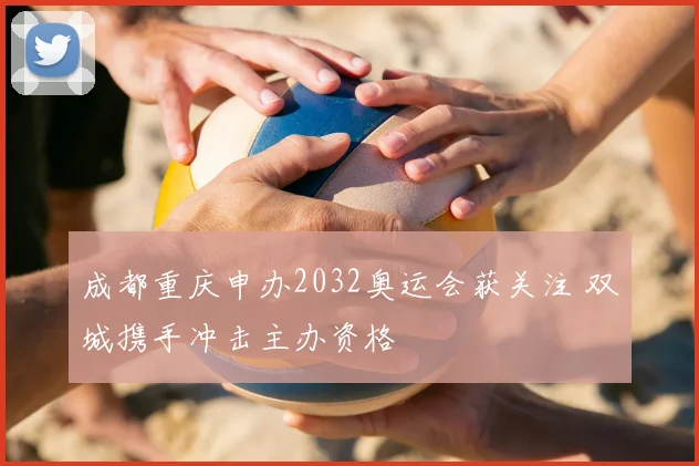 成都重庆申办2032奥运会获关注 双城携手冲击主办资格