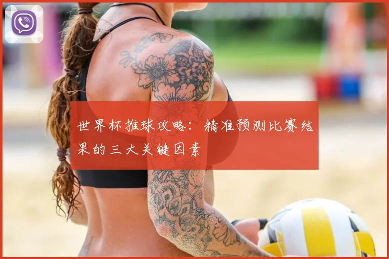 世界杯推球攻略：精准预测比赛结果的三大关键因素