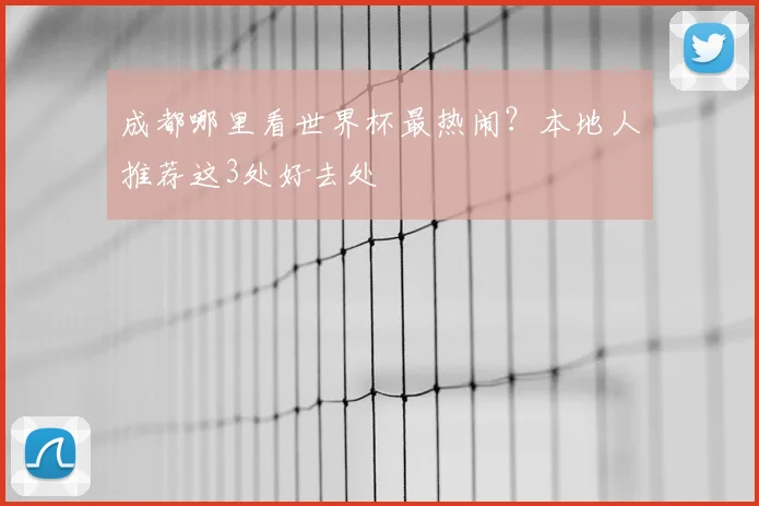 成都哪里看世界杯最热闹?本地人推荐这3处好去处