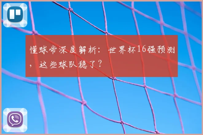 懂球帝深度解析:世界杯16强预测,这些球队稳了?