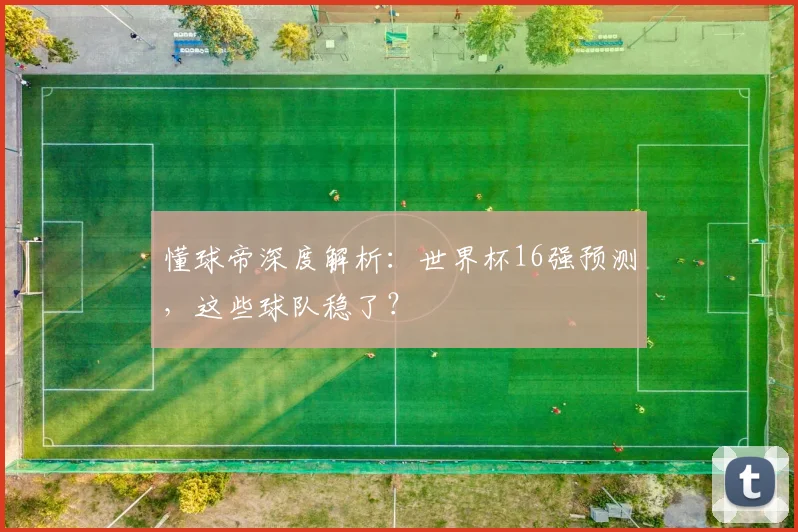 懂球帝深度解析：世界杯16强预测，这些球队稳了？