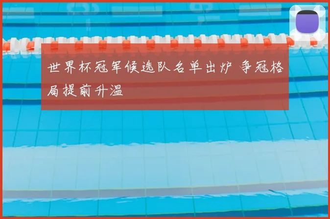 世界杯冠军候选队名单出炉 争冠格局提前升温