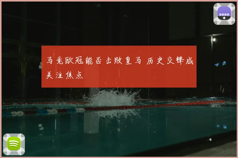 马竞欧冠能否击败皇马 历史交锋成关注焦点