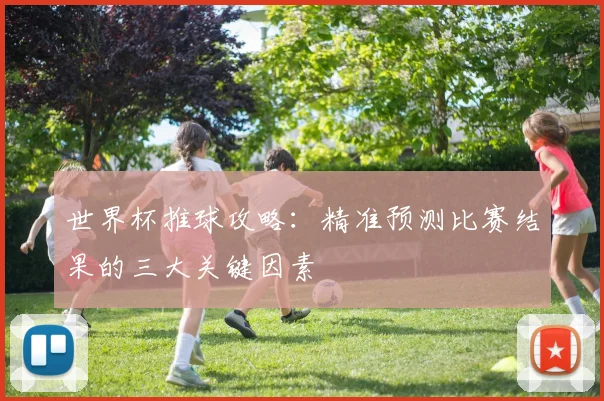 世界杯推球攻略:精准预测比赛结果的三大关键因素