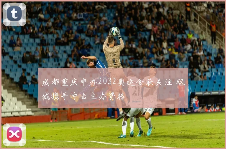 成都重庆申办2032奥运会获关注 双城携手冲击主办资格