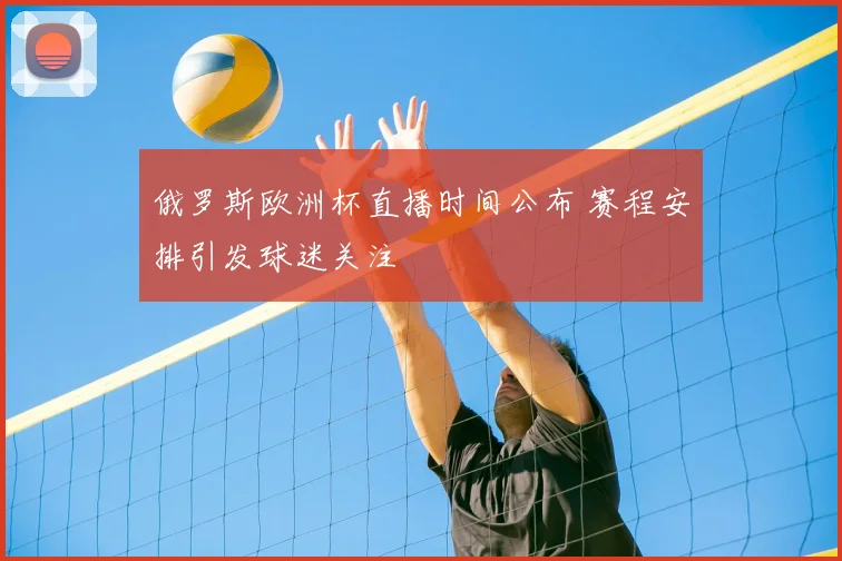 俄罗斯欧洲杯直播时间公布 赛程安排引发球迷关注