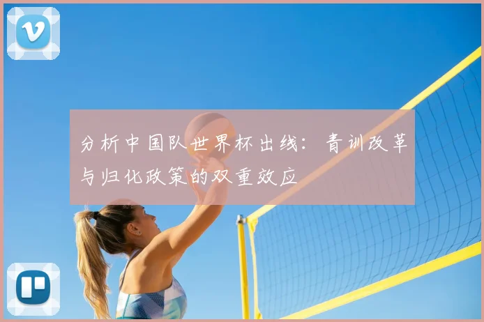 分析中国队世界杯出线:青训改革与归化政策的双重效应